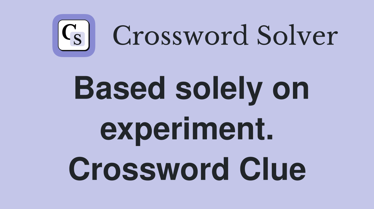 Based solely on experiment. Crossword Clue