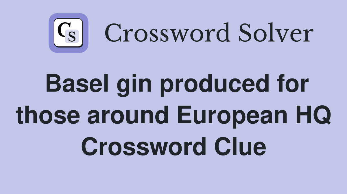 Basel gin produced for those around European HQ Crossword Clue