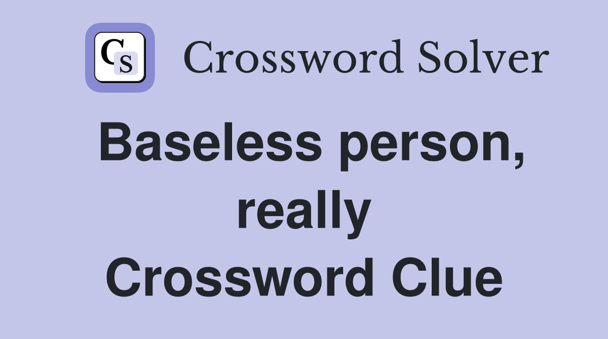 Baseless person, really Crossword Clue