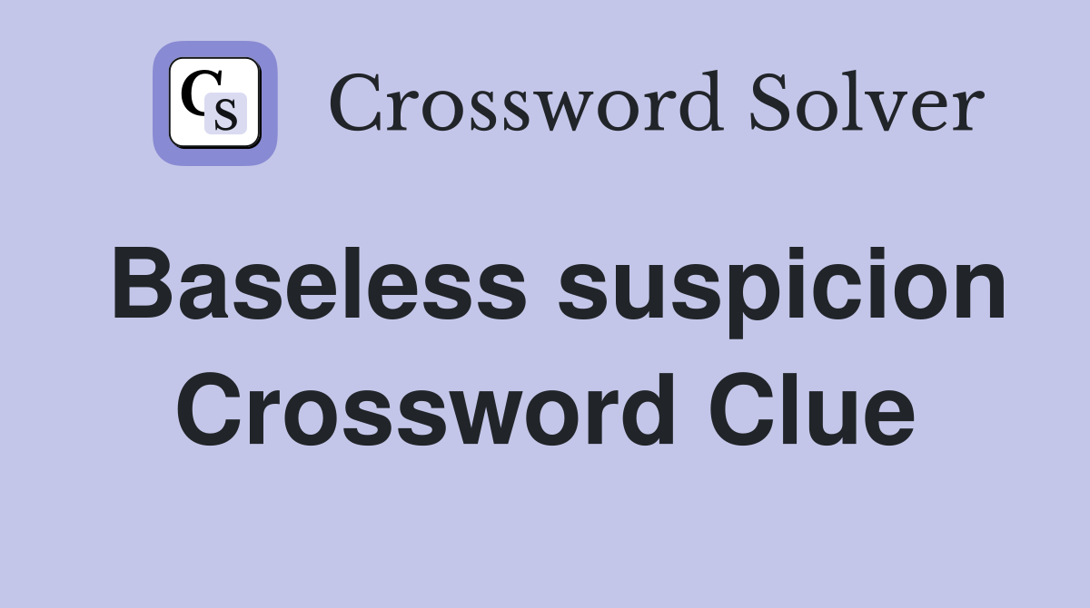 Baseless suspicion Crossword Clue