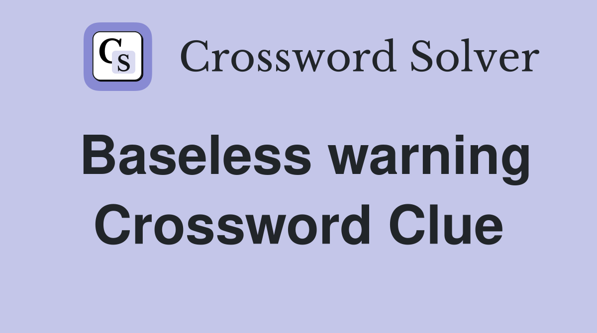 Baseless warning Crossword Clue