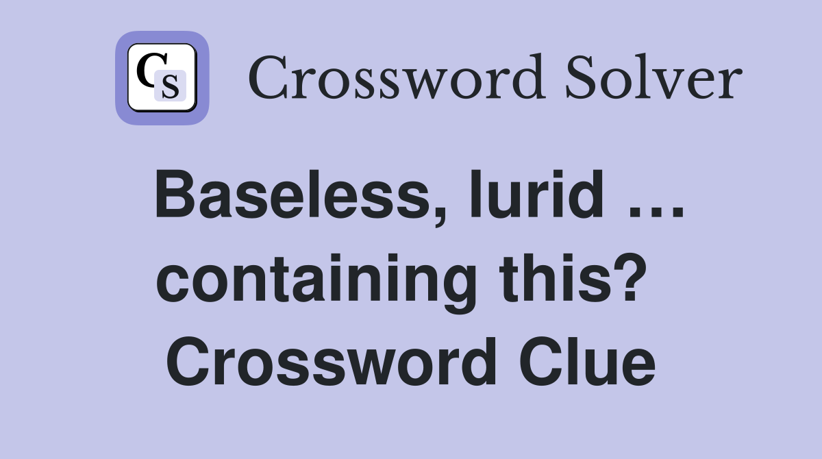 Baseless, lurid … containing this?  Crossword Clue