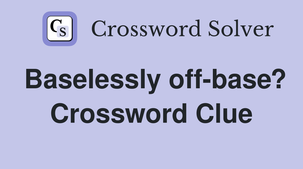 Baselessly off-base? Crossword Clue