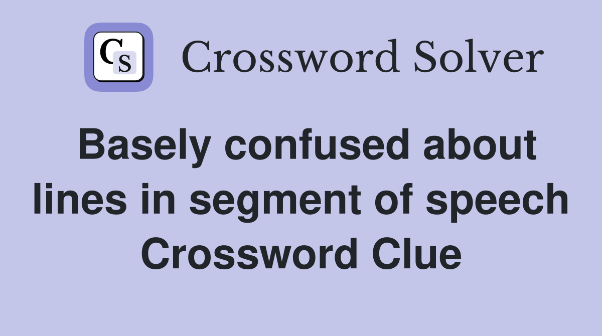 Basely confused about lines in segment of speech Crossword Clue