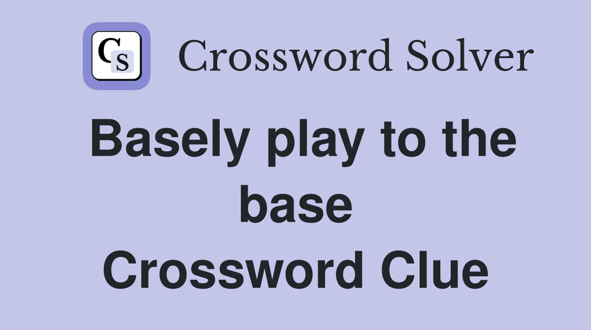 Basely play to the base Crossword Clue