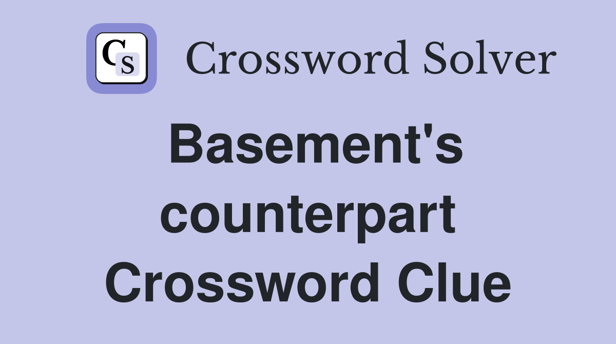 Basement's counterpart Crossword Clue