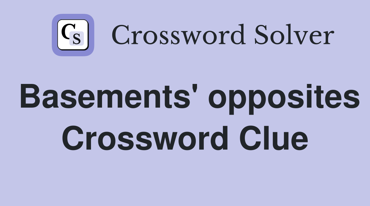 Basements' opposites Crossword Clue