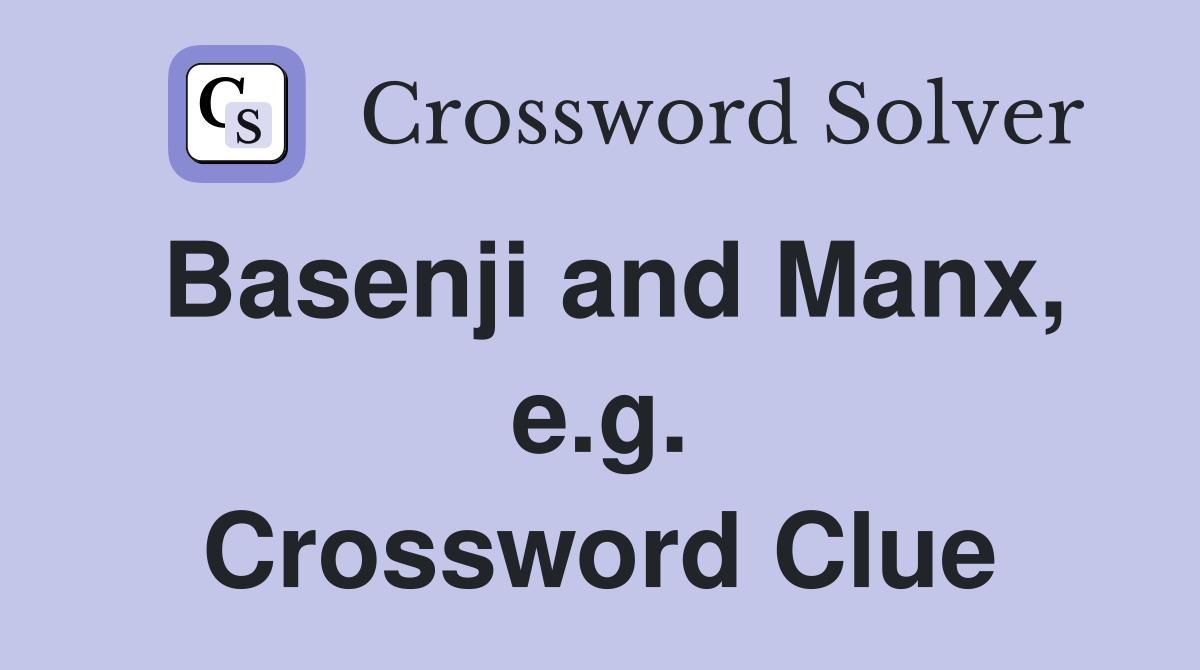 Basenji and Manx, e.g. Crossword Clue
