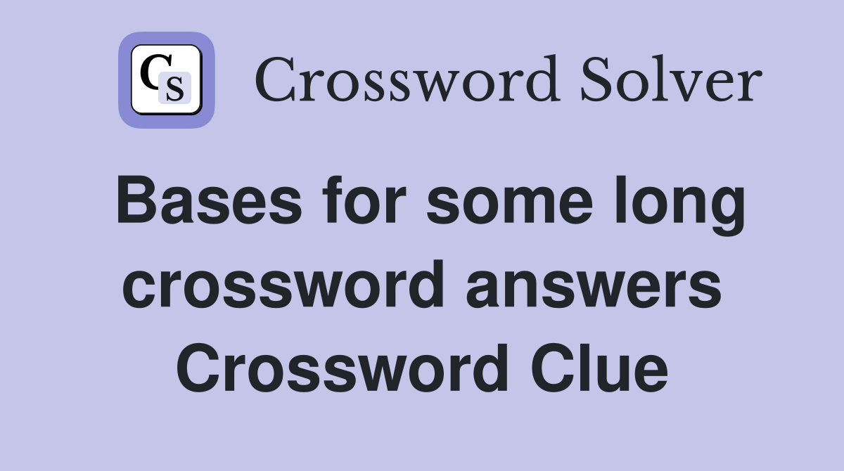 Bases for some long crossword answers Crossword Clue
