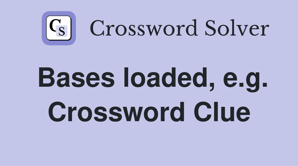 Bases loaded, e.g. Crossword Clue