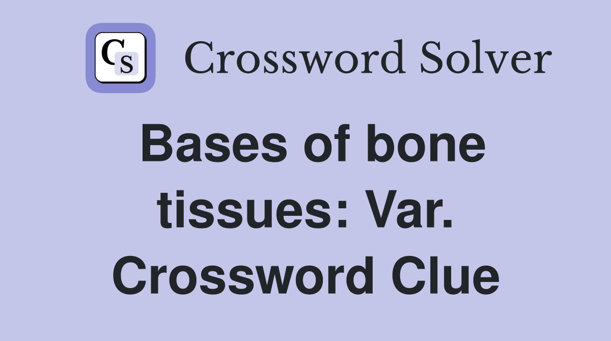 Bases of bone tissues: Var. Crossword Clue