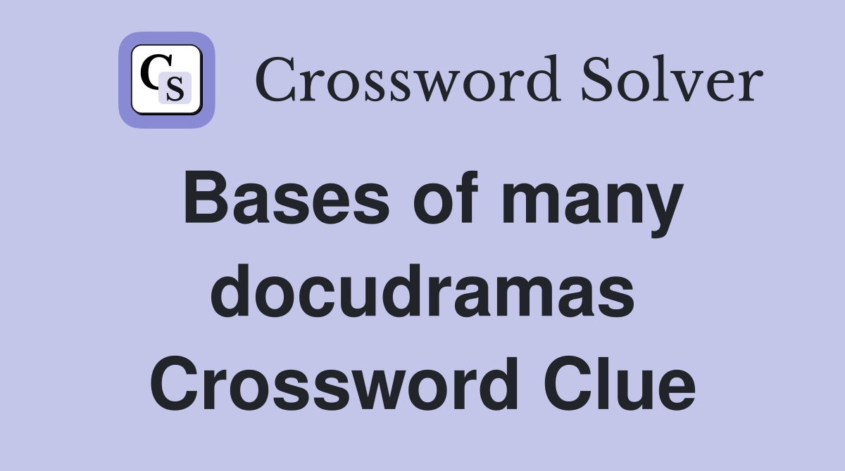 Bases of many docudramas Crossword Clue