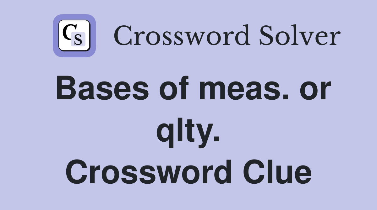 Bases of meas. or qlty. Crossword Clue