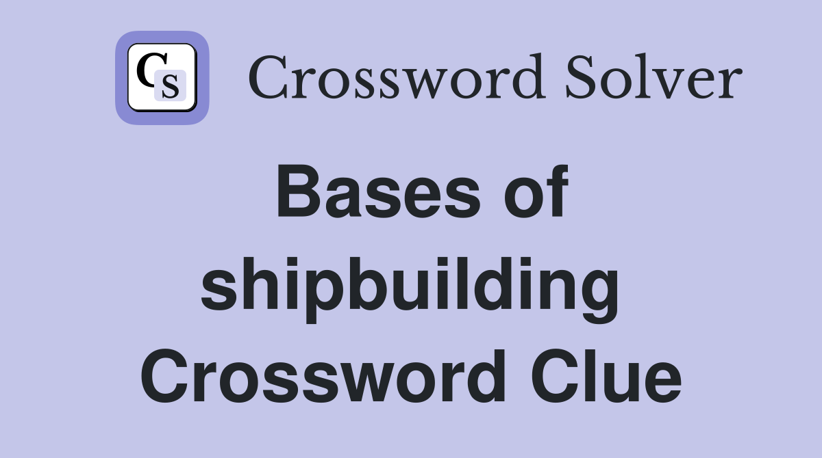 Bases of shipbuilding Crossword Clue