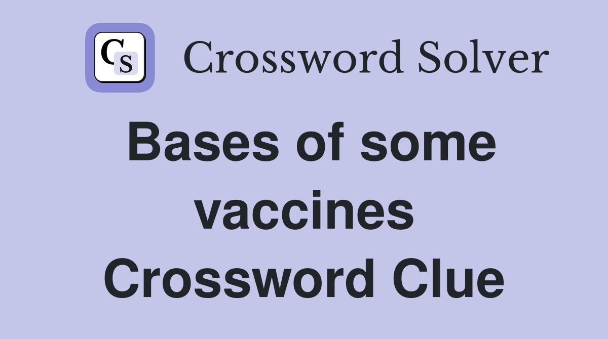 Bases of some vaccines Crossword Clue