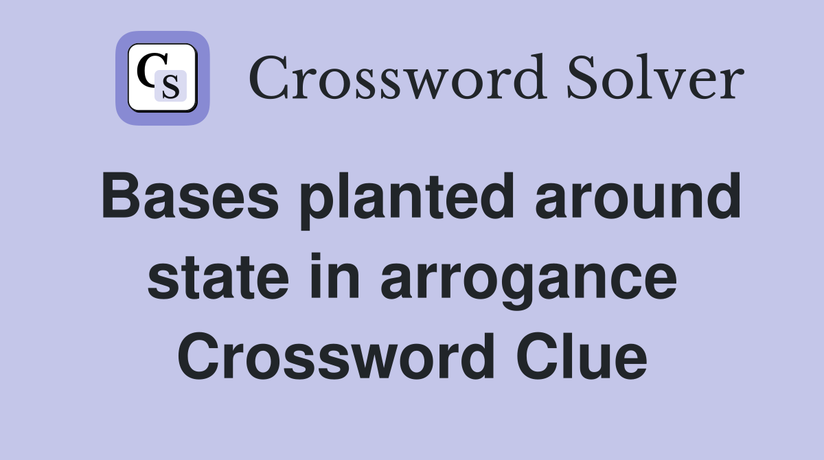 Bases planted around state in arrogance Crossword Clue