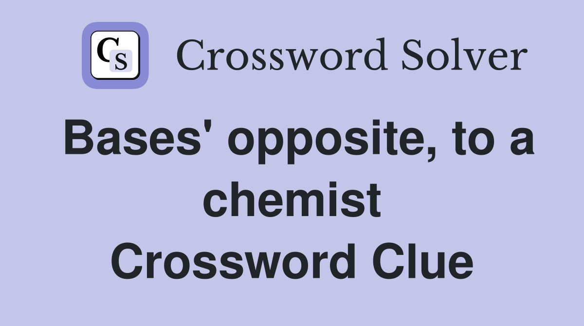 Bases' opposite, to a chemist Crossword Clue