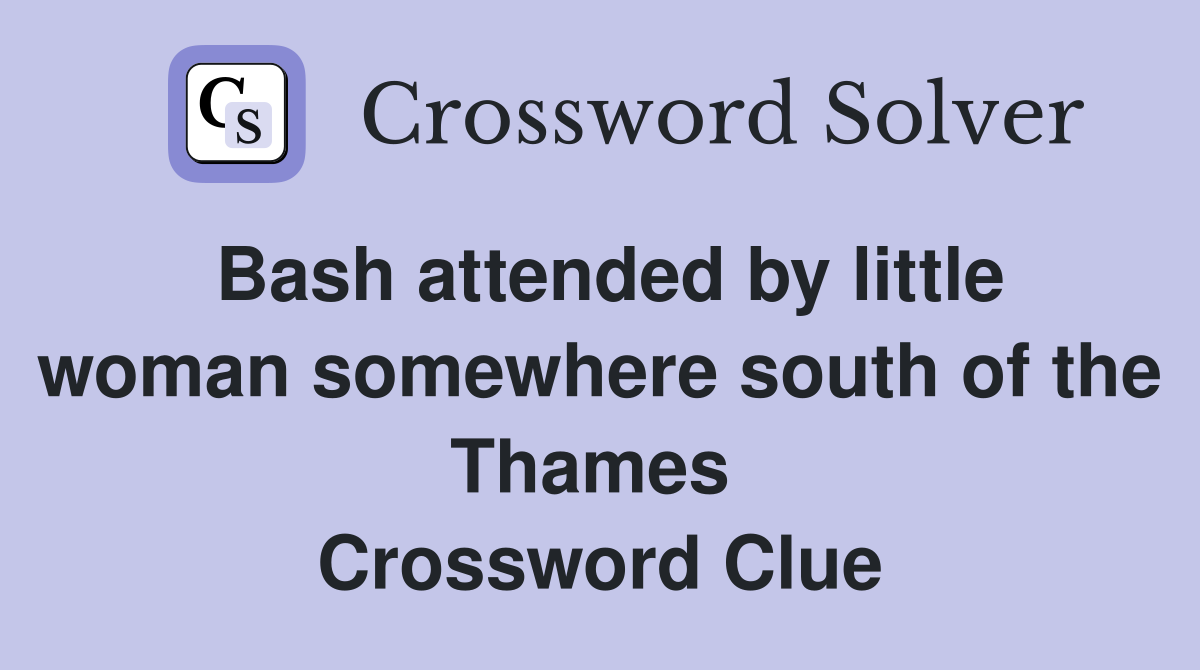 Bash attended by little woman somewhere south of the Thames  Crossword Clue