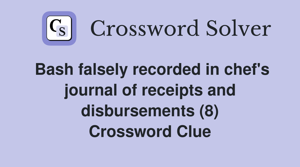 Bash falsely recorded in chef's journal of receipts and disbursements (8) Crossword Clue