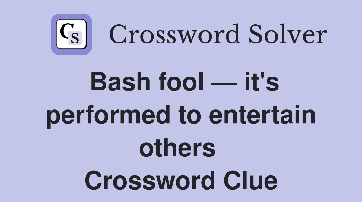 Bash fool — it's performed to entertain others  Crossword Clue