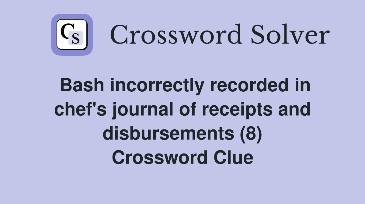 Bash incorrectly recorded in chef's journal of receipts and disbursements (8) Crossword Clue