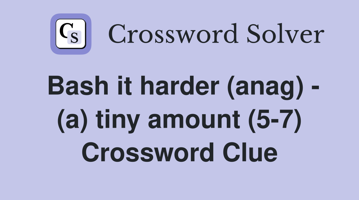Bash it harder (anag) - (a) tiny amount (5-7) Crossword Clue
