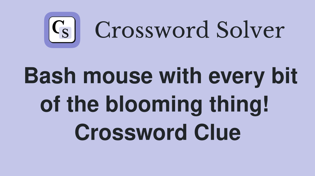 Bash mouse with every bit of the blooming thing!  Crossword Clue