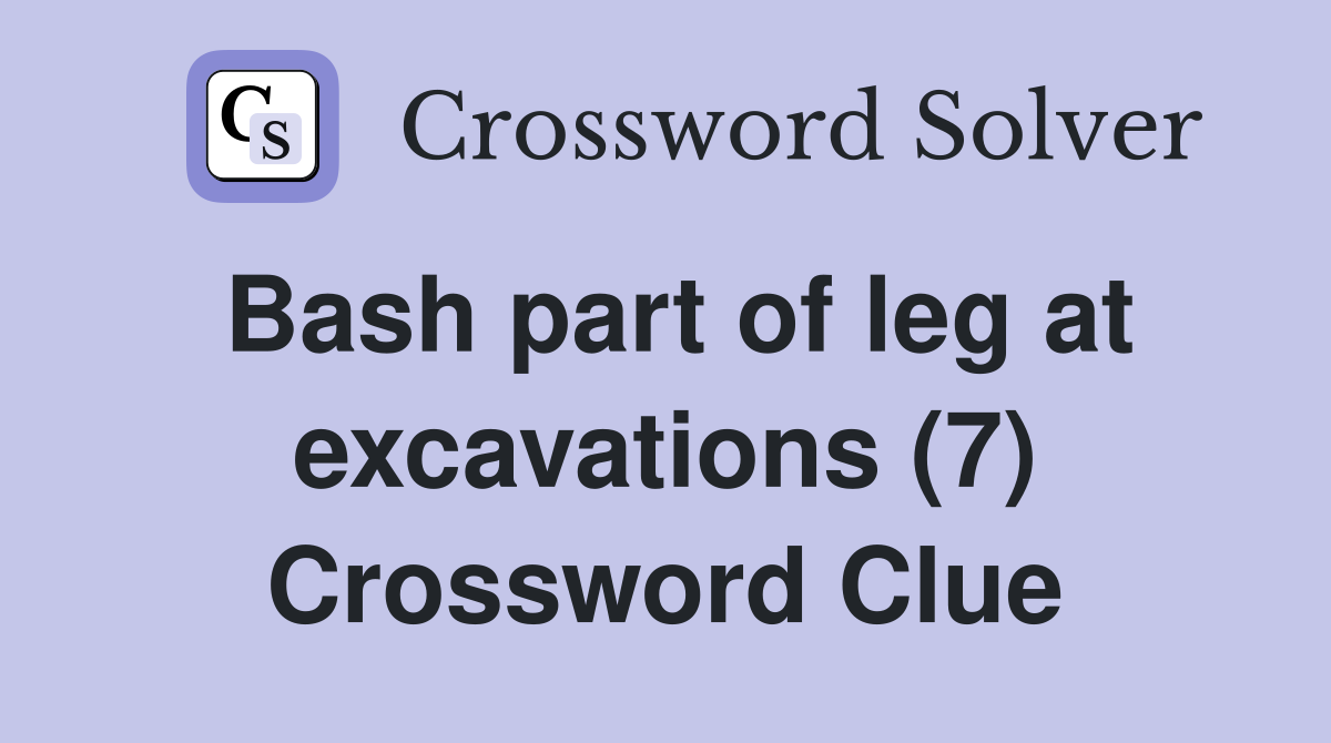 Bash part of leg at excavations (7) Crossword Clue