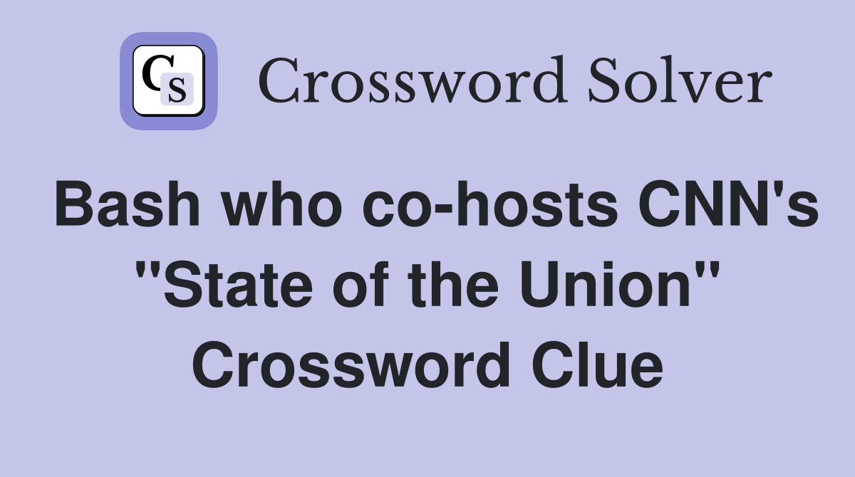Bash who co-hosts CNN's "State of the Union" Crossword Clue