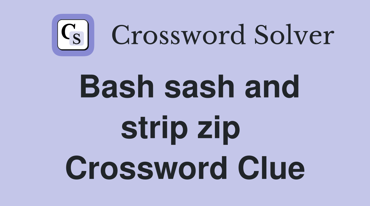Bash sash and strip zip  Crossword Clue