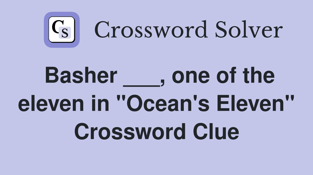 Basher ___, one of the eleven in "Ocean's Eleven" Crossword Clue