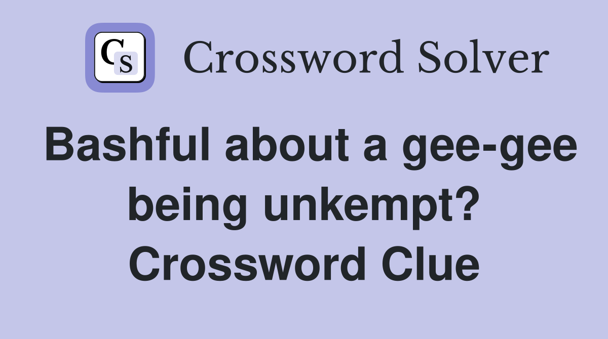 Bashful about a gee-gee being unkempt? Crossword Clue