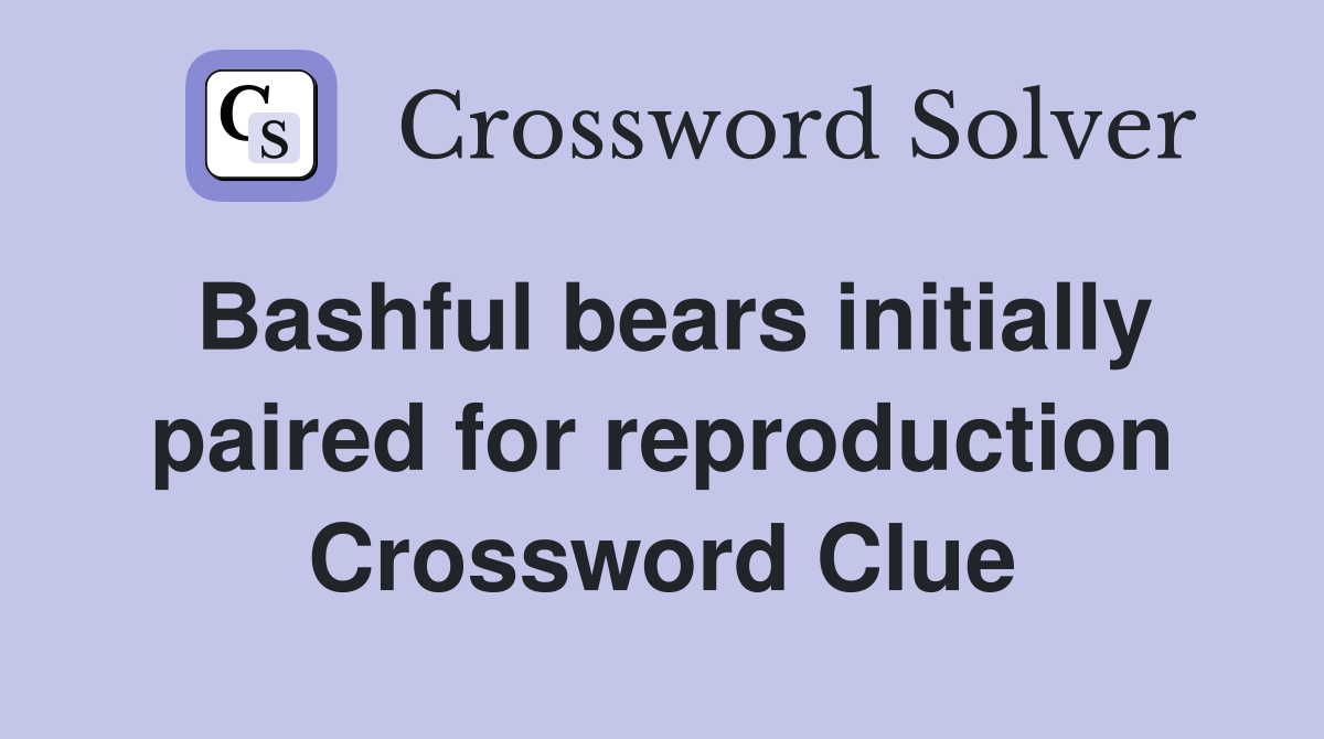Bashful bears initially paired for reproduction Crossword Clue