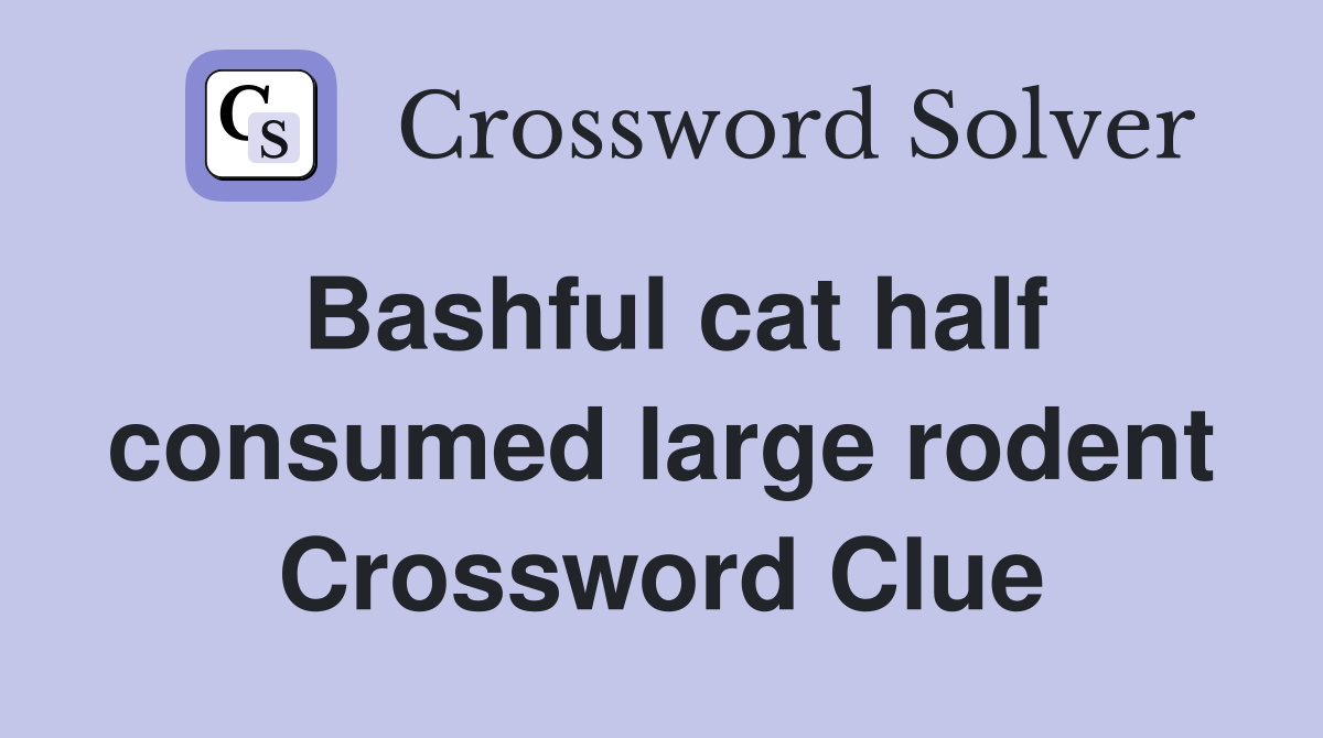 Bashful cat half consumed large rodent Crossword Clue
