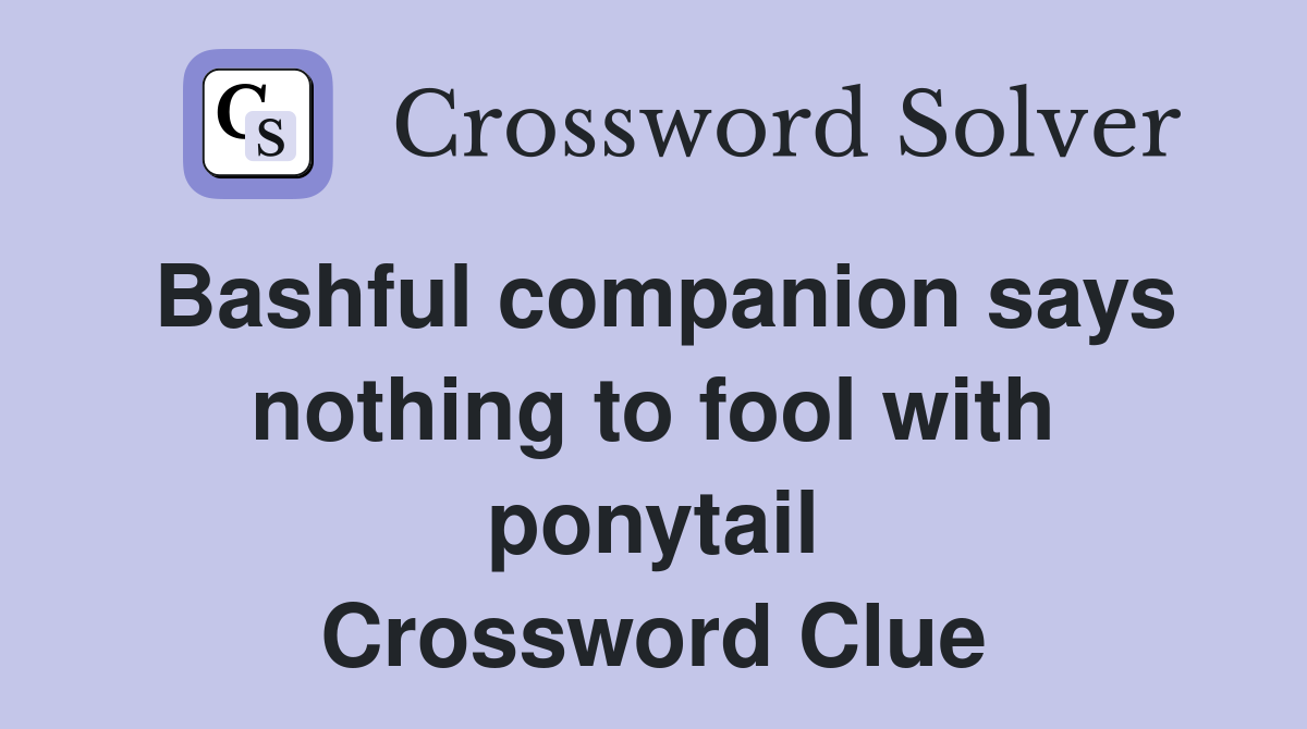 Bashful companion says nothing to fool with ponytail Crossword Clue