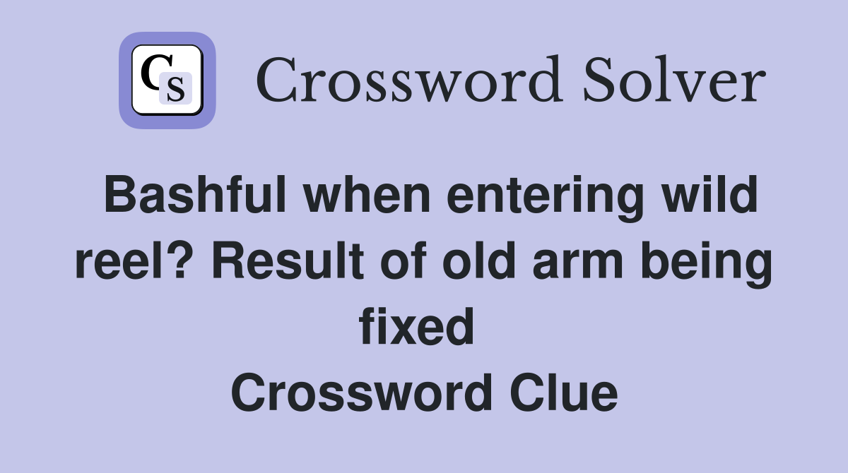 Bashful when entering wild reel? Result of old arm being fixed  Crossword Clue