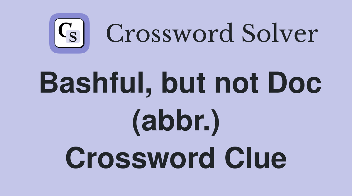 Bashful, but not Doc (abbr.) Crossword Clue