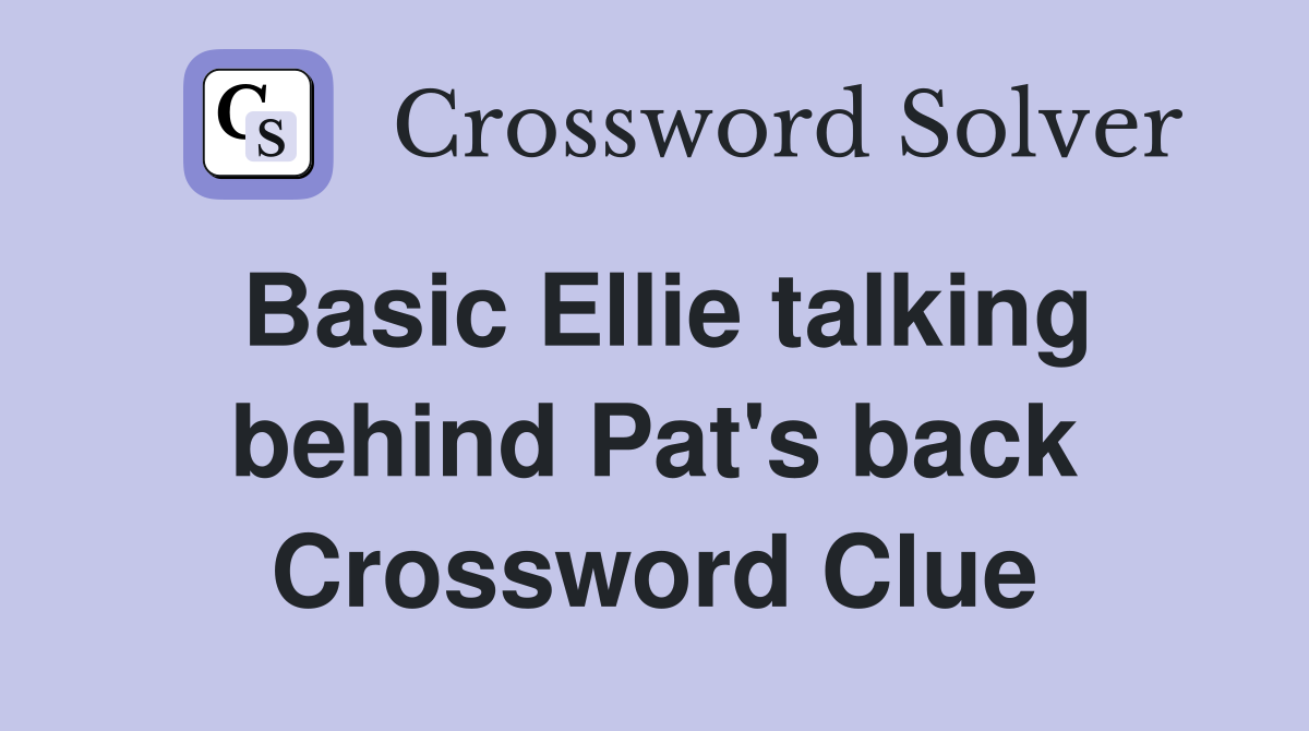 Basic Ellie talking behind Pat's back Crossword Clue