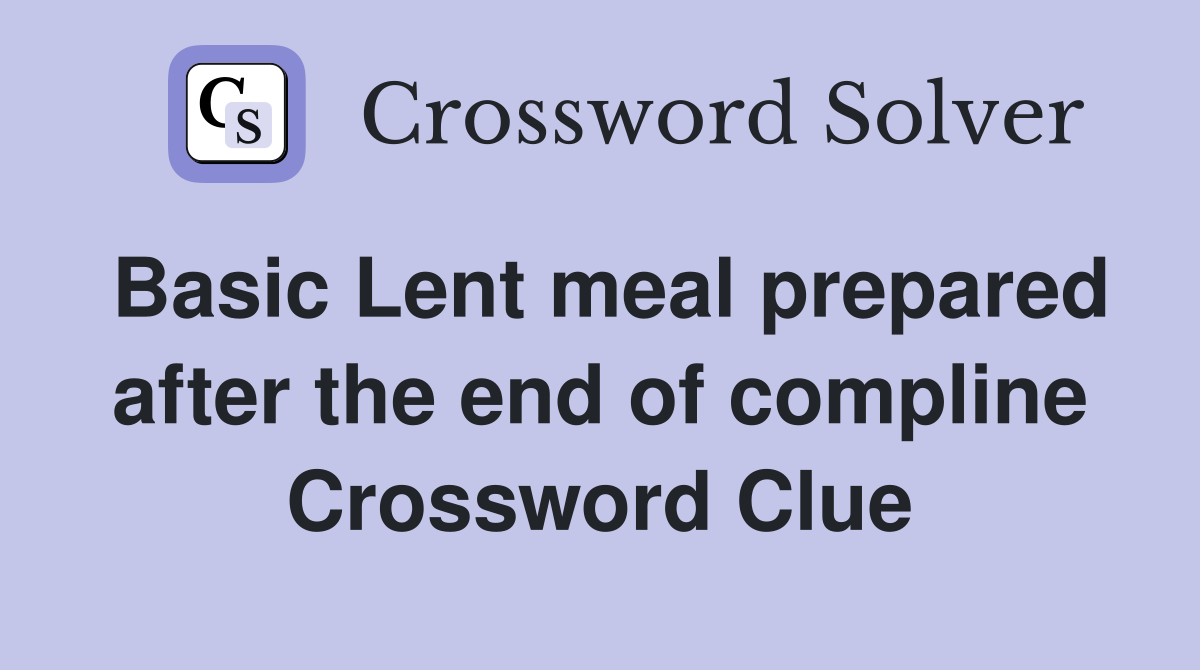 Basic Lent meal prepared after the end of compline Crossword Clue