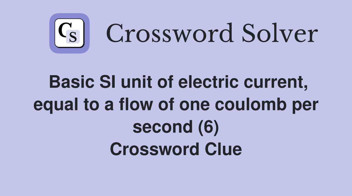 Basic SI unit of electric current, equal to a flow of one coulomb per second (6) Crossword Clue