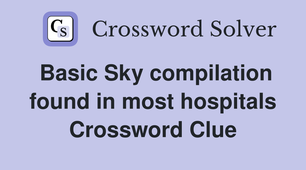 Basic Sky compilation found in most hospitals Crossword Clue