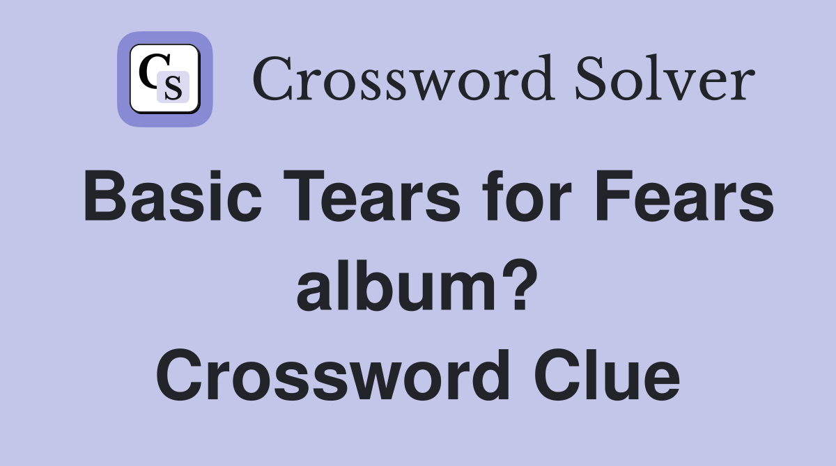 Basic Tears for Fears album? Crossword Clue