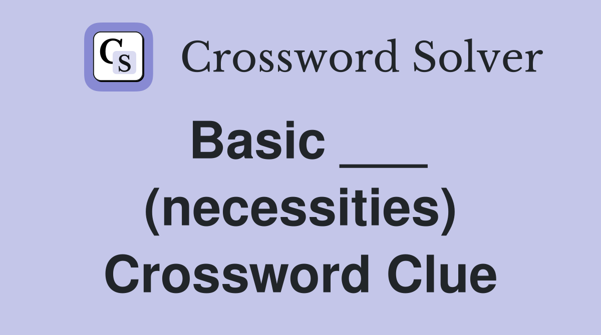 Basic ___ (necessities) Crossword Clue