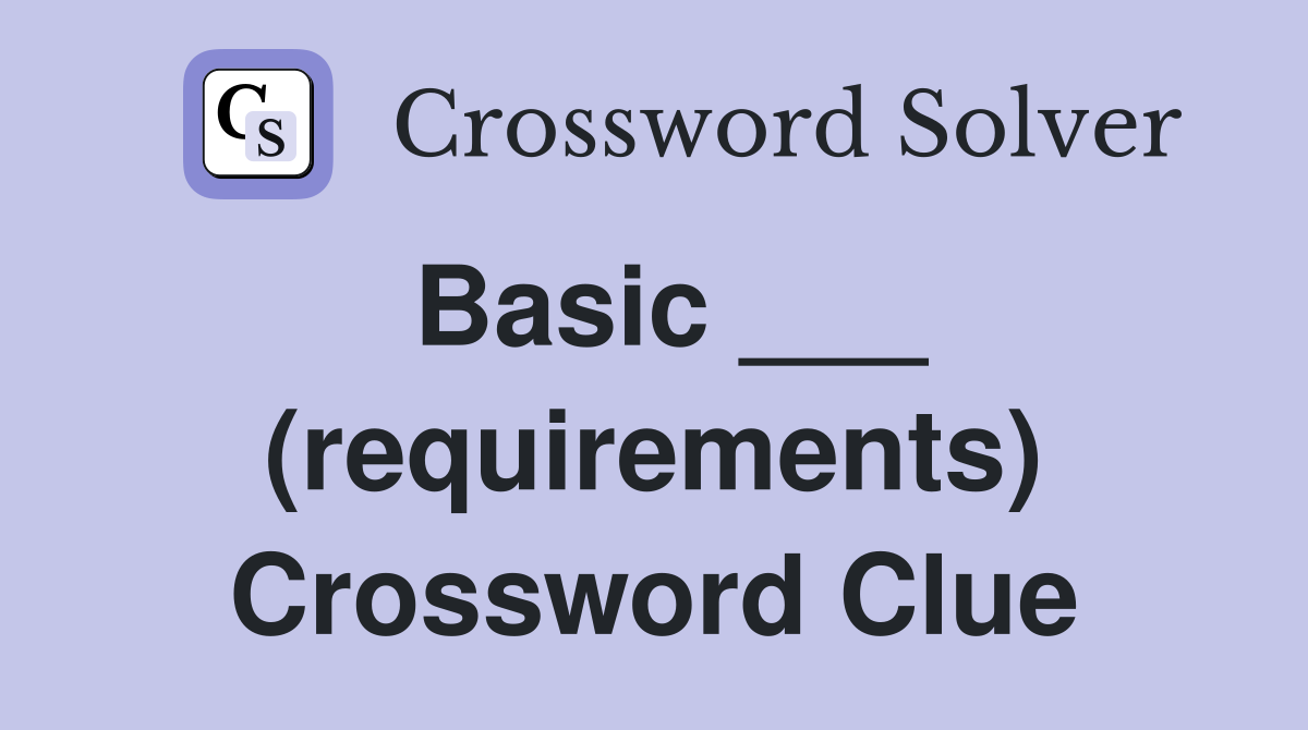 Basic ___ (requirements) Crossword Clue