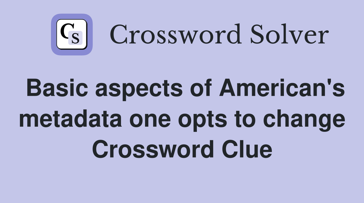 Basic aspects of American's metadata one opts to change Crossword Clue