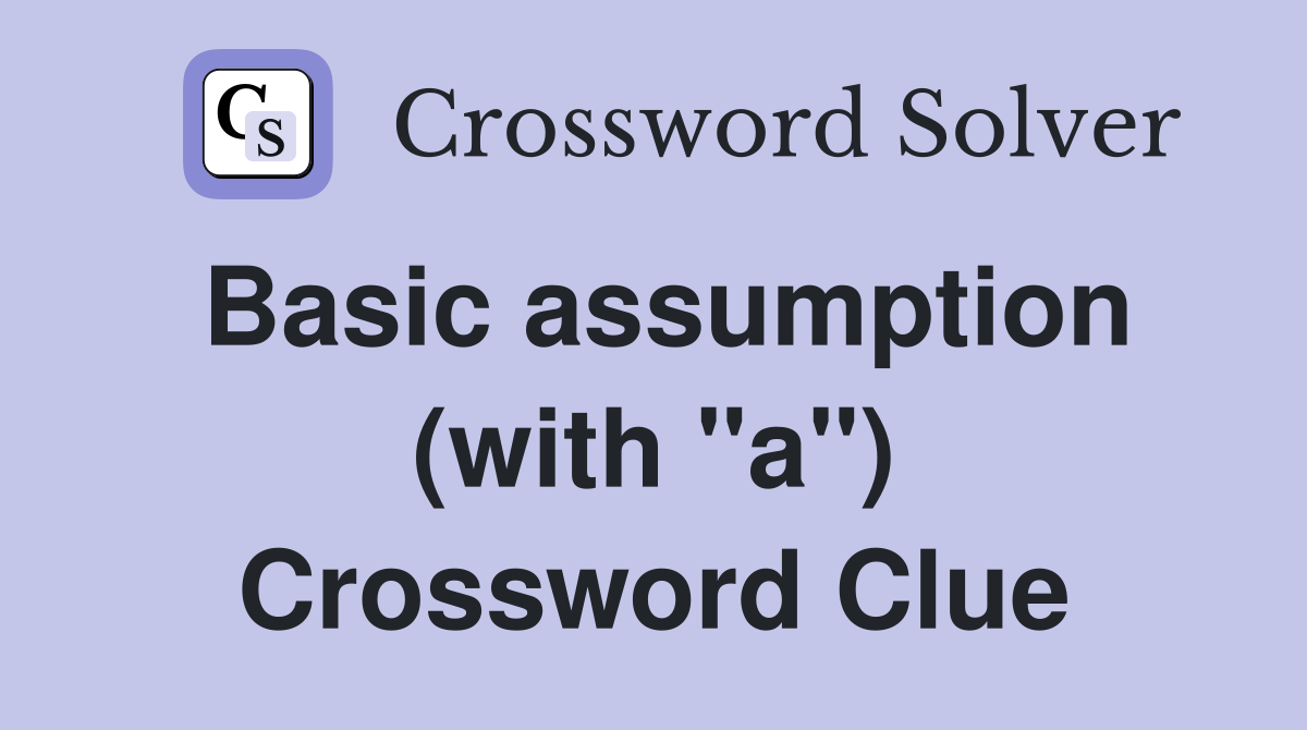 Basic assumption (with "a") Crossword Clue