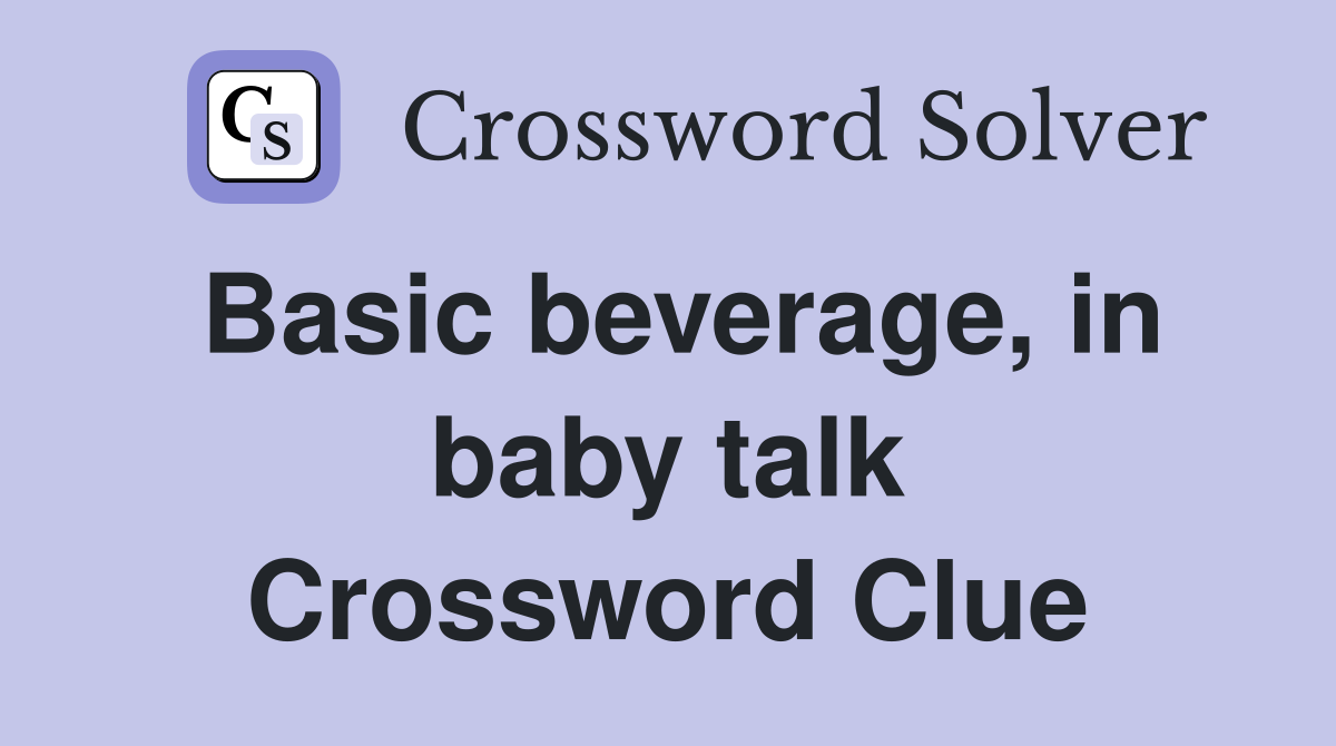 Basic beverage, in baby talk Crossword Clue