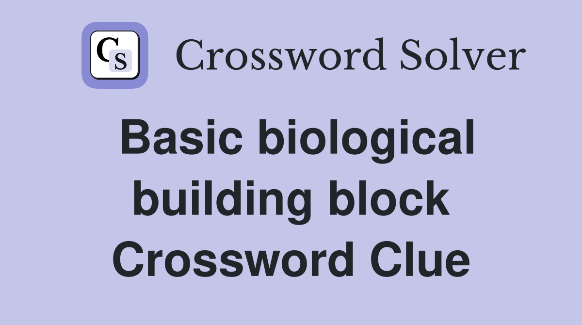 Basic biological building block Crossword Clue