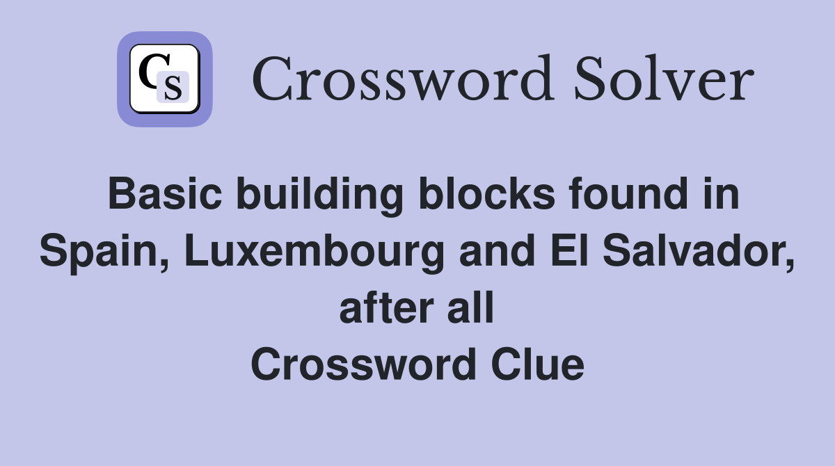 Basic building blocks found in Spain, Luxembourg and El Salvador, after all Crossword Clue