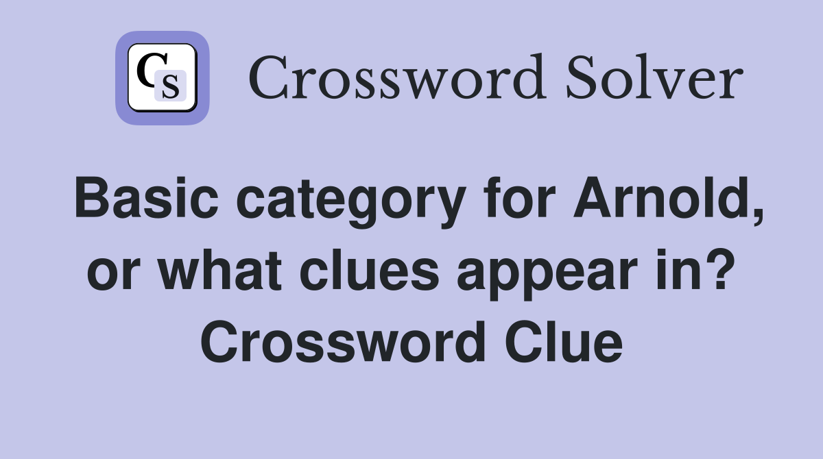 Basic category for Arnold, or what clues appear in? Crossword Clue